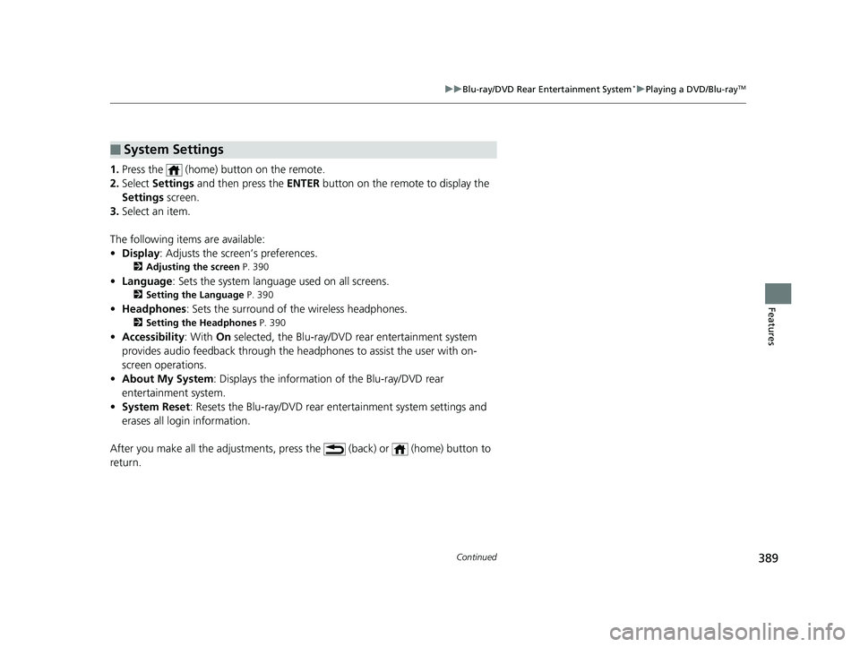 HONDA PILOT 2020 Owners Manual (in English) 389
uuBlu-ray/DVD Rear Entertainment System*uPlaying a DVD/Blu-rayTM
Continued
Features
1. Press the (home) button on the remote.
2. Select Settings and then press the ENTER button on the remote HONDA PILOT 2020 Owners Manual (in English) 389
uuBlu-ray/DVD Rear Entertainment System*uPlaying a DVD/Blu-rayTM
Continued
Features
1. Press the (home) button on the remote.
2. Select Settings and then press the ENTER button on the remote