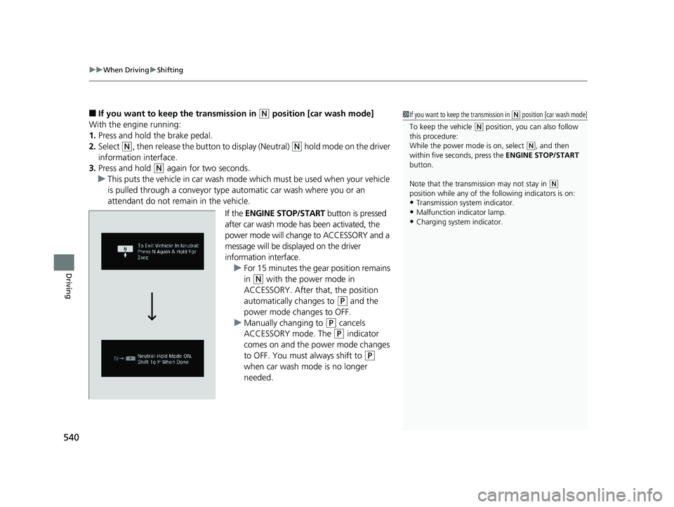HONDA PILOT 2020   (in English) Owners Guide uuWhen Driving uShifting
540
Driving
■If you want to keep  the transmission in (N position [car wash mode]
With the engine running:
1. Press and hold the brake pedal.
2. Select 
(N, then release the