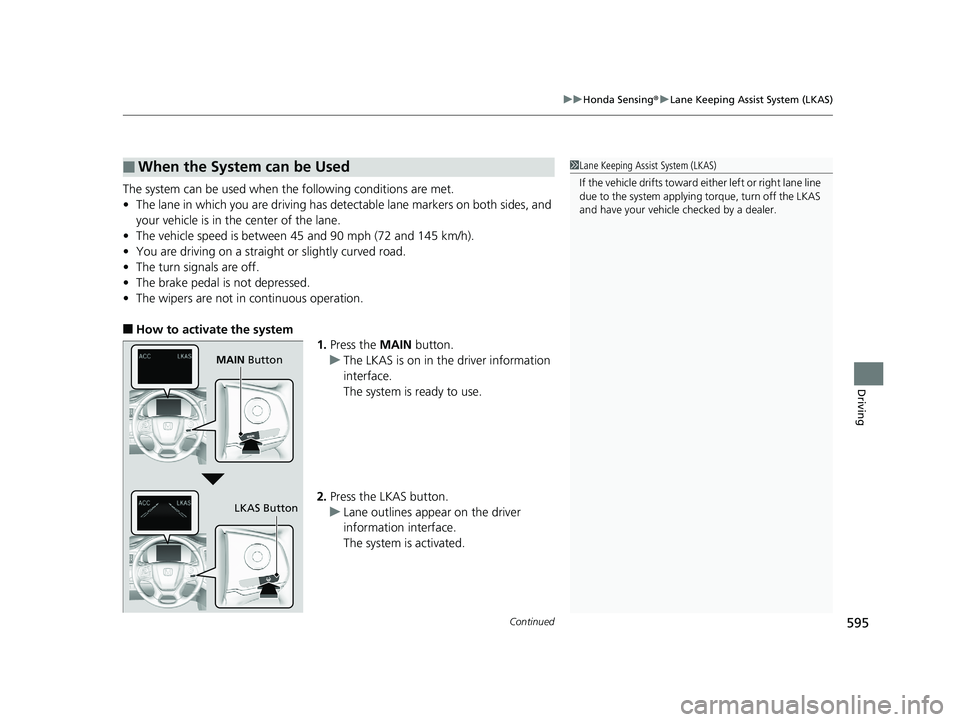 HONDA PILOT 2020 Owners Manual (in English) Continued595
uuHonda Sensing ®u Lane Keeping Assist System (LKAS)
Driving
The system can be used when th e following conditions are met.
• The lane in which you are driving has detectable lane mark HONDA PILOT 2020 Owners Manual (in English) Continued595
uuHonda Sensing ®u Lane Keeping Assist System (LKAS)
Driving
The system can be used when th e following conditions are met.
• The lane in which you are driving has detectable lane mark