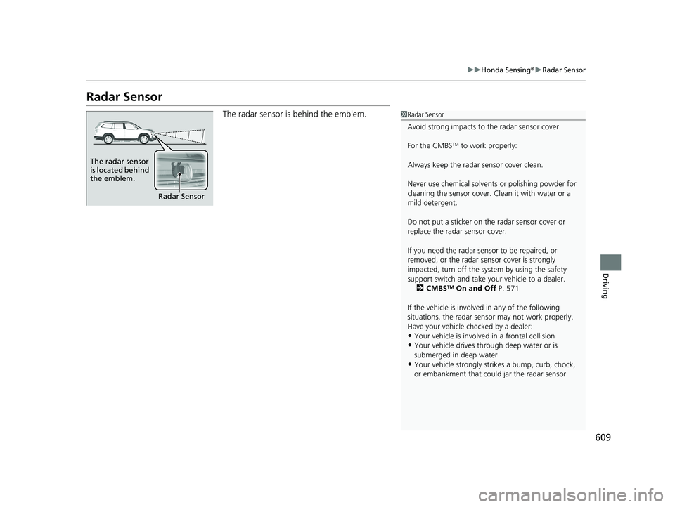 HONDA PILOT 2020 (in English) Workshop Manual 609
uuHonda Sensing ®u Radar Sensor
Driving
Radar Sensor
The radar sensor is behind the emblem.1Radar Sensor
Avoid strong impacts to the radar sensor cover.
For the CMBS
TM to work properly:
Always HONDA PILOT 2020 (in English) Workshop Manual 609
uuHonda Sensing ®u Radar Sensor
Driving
Radar Sensor
The radar sensor is behind the emblem.1Radar Sensor
Avoid strong impacts to the radar sensor cover.
For the CMBS
TM to work properly:
Always
