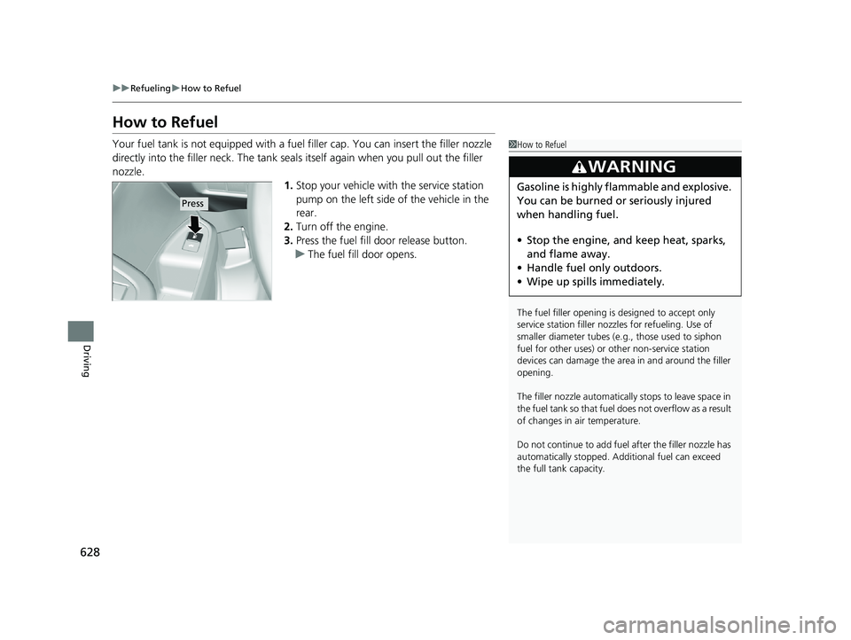 HONDA PILOT 2020 Owners Manual (in English) 628
uuRefueling uHow to Refuel
Driving
How to Refuel
Your fuel tank is not equipped with a fuel filler cap. You can insert the filler nozzle
directly into the filler neck. The tank seal s itself aga HONDA PILOT 2020 Owners Manual (in English) 628
uuRefueling uHow to Refuel
Driving
How to Refuel
Your fuel tank is not equipped with a fuel filler cap. You can insert the filler nozzle
directly into the filler neck. The tank seal s itself aga