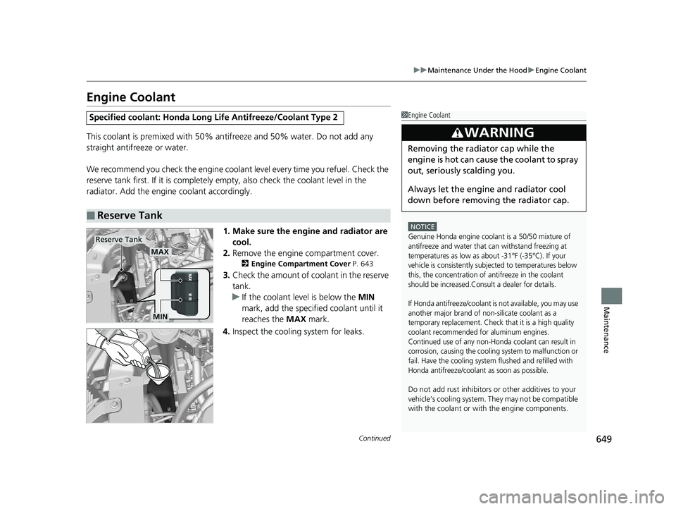 HONDA PILOT 2020  Owners Manual (in English) 649
uuMaintenance Under the Hood uEngine Coolant
Continued
Maintenance
Engine Coolant
This coolant is premixed with 50% an tifreeze and 50% water. Do not add any 
straight antifreeze or water.
We reco