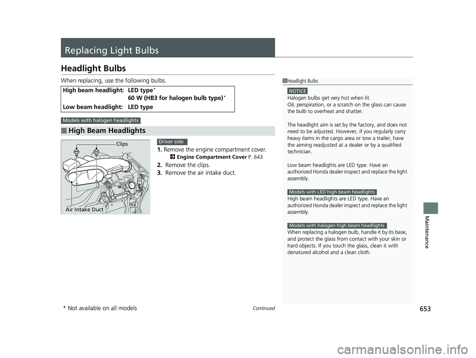 HONDA PILOT 2020 Owners Manual (in English) 653Continued
Maintenance
Replacing Light Bulbs
Headlight Bulbs
When replacing, use the following bulbs.1.Remove the engine compartment cover.
2 Engine Compartment Cover P. 643
2. Remove the clips.
3. HONDA PILOT 2020 Owners Manual (in English) 653Continued
Maintenance
Replacing Light Bulbs
Headlight Bulbs
When replacing, use the following bulbs.1.Remove the engine compartment cover.
2 Engine Compartment Cover P. 643
2. Remove the clips.
3.