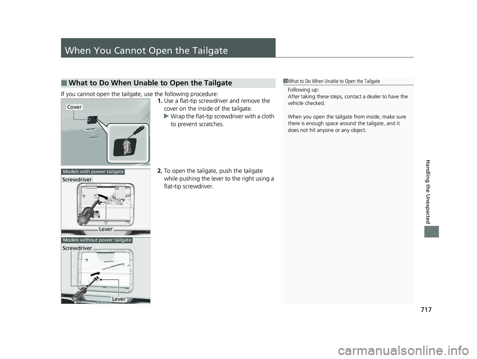 HONDA PILOT 2020 Owners Manual (in English) 717
Handling the Unexpected
When You Cannot Open the Tailgate
If you cannot open the tailgate, use the following procedure:1.Use a flat-tip screwdriver and remove the
cover on the inside of the tail HONDA PILOT 2020 Owners Manual (in English) 717
Handling the Unexpected
When You Cannot Open the Tailgate
If you cannot open the tailgate, use the following procedure:1.Use a flat-tip screwdriver and remove the
cover on the inside of the tail