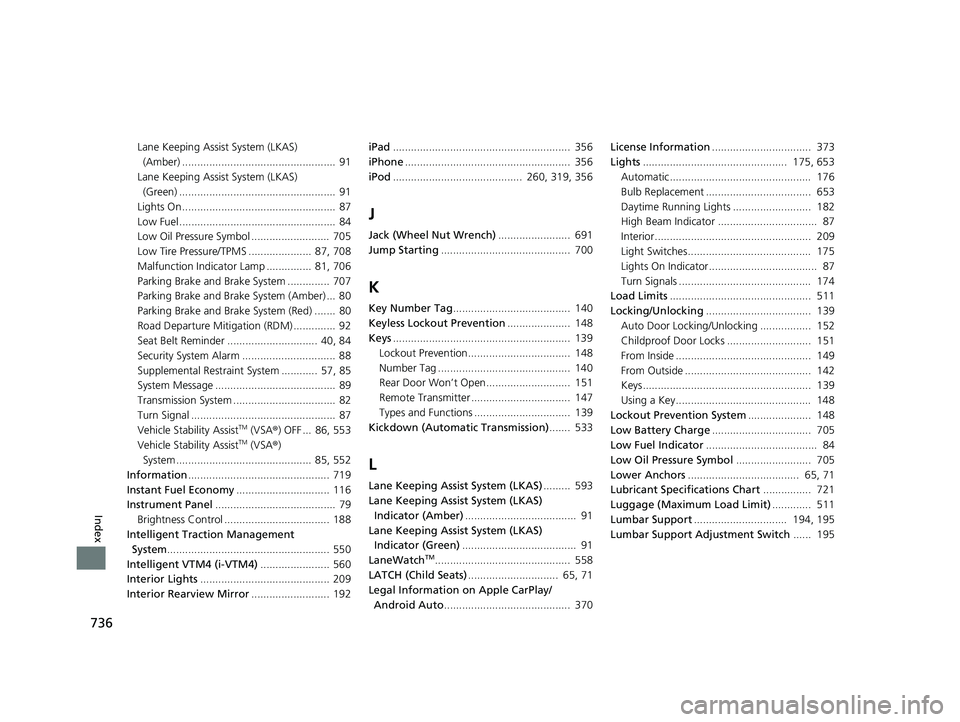 HONDA PILOT 2020  Owners Manual (in English) 736
Index
Lane Keeping Assist System (LKAS) (Amber) ...................................................  91
Lane Keeping Assist System (LKAS)  (Green) .................................................