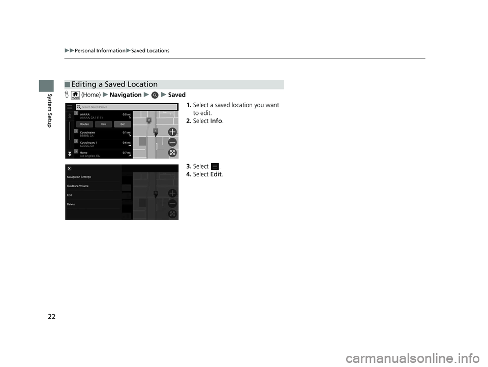 HONDA PILOT 2020  Navigation Manual (in English) 22
uuPersonal Information uSaved Locations
System SetupH  (Home) uNavigation uuSaved
1.Select a saved location you want 
to edit.
2. Select  Info.
3. Select .
4. Select  Edit.
■Editing a Saved Locat