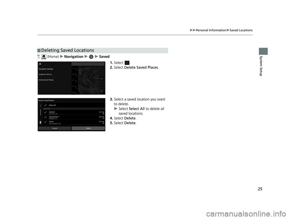 HONDA PILOT 2020  Navigation Manual (in English) 25
uuPersonal Information uSaved Locations
System SetupH  (Home) uNavigation uuSaved
1.Select .
2. Select  Delete Saved Places .
3. Select a saved location you want 
to delete.
u Select  Select All  t