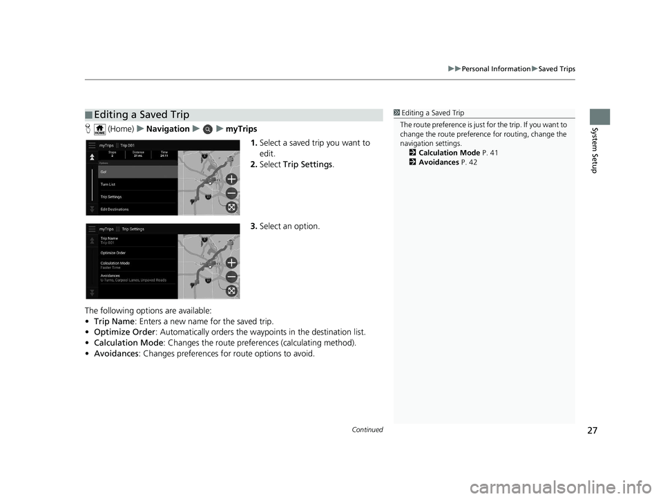 HONDA PILOT 2020  Navigation Manual (in English) Continued27
uuPersonal Information uSaved Trips
System SetupH  (Home) uNavigation uumyTrips
1.Select a saved trip you want to 
edit.
2. Select  Trip Settings .
3. Select an option.
The following optio