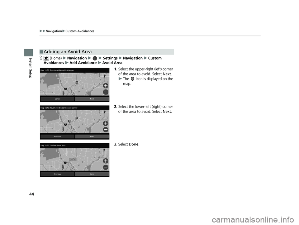 HONDA PILOT 2020  Navigation Manual (in English) 44
uuNavigation uCustom Avoidances
System SetupH  (Home) uNavigation uuSettings uNavigation uCustom 
Avoidances uAdd Avoidance uAvoid Area
1.Select the upper-right (left) corner 
of the area to avoid.