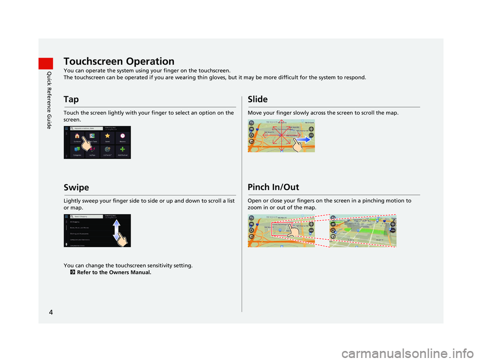 HONDA PILOT 2020 Navigation Manual (in English) 4
Quick Reference GuideTouchscreen Operation
You can operate the system using your finger on the touchscreen.
The touchscreen can be operated if you are wearing thin gloves, but it may be more difficu HONDA PILOT 2020 Navigation Manual (in English) 4
Quick Reference GuideTouchscreen Operation
You can operate the system using your finger on the touchscreen.
The touchscreen can be operated if you are wearing thin gloves, but it may be more difficu