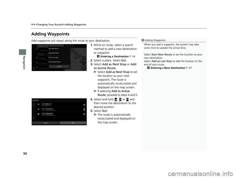 HONDA PILOT 2020  Navigation Manual (in English) 90
uuChanging Your Route uAdding Waypoints
Navigation
Adding Waypoints
Add waypoints (pit stops) along the route to your destination.
1.While en route, select a search 
method to add a new destination