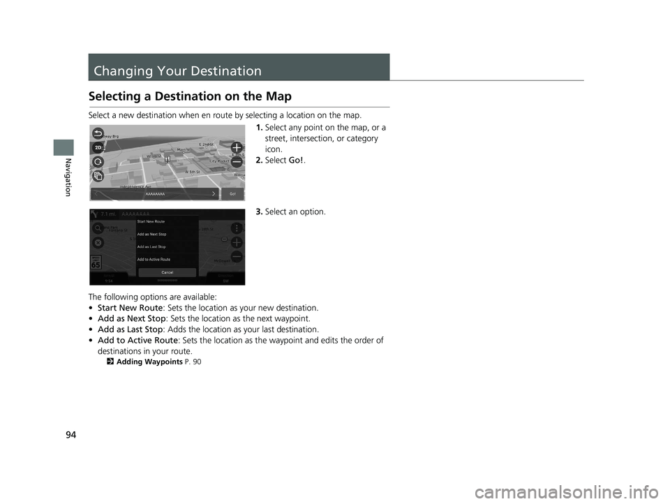 HONDA PILOT 2020  Navigation Manual (in English) 94
Navigation
Changing Your Destination
Selecting a Destination on the Map
Select a new destination when en route by selecting a location on the map.
1.Select any point on the map, or a 
street, inter