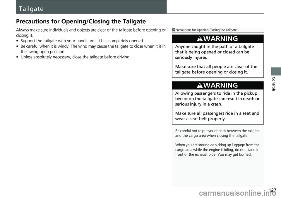HONDA RIDGELINE 2020 (in English) Owners Guide 127
Controls
Tailgate
Precautions for Opening/Closing the Tailgate
Always make sure individuals and objects are clear of the tailgate before opening or
closing it.
• Support the tailgate with your HONDA RIDGELINE 2020 (in English) Owners Guide 127
Controls
Tailgate
Precautions for Opening/Closing the Tailgate
Always make sure individuals and objects are clear of the tailgate before opening or
closing it.
• Support the tailgate with your