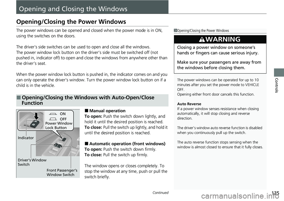 HONDA RIDGELINE 2020  Owners Manual (in English) 135Continued
Controls
Opening and Closing the Windows
Opening/Closing the Power Windows
The power windows can be opened and closed when the power mode is in ON, 
using the switches on the doors.
The d