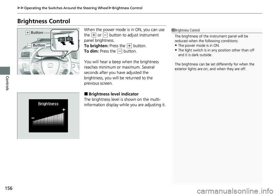 HONDA RIDGELINE 2020 (in English) Owners Guide 156
uuOperating the Switches Around the Steering Wheel uBrightness Control
Controls
Brightness Control
When the power mode is in ON, you can use
the
(+ or (- button to adjust instrument
panel brigh HONDA RIDGELINE 2020 (in English) Owners Guide 156
uuOperating the Switches Around the Steering Wheel uBrightness Control
Controls
Brightness Control
When the power mode is in ON, you can use
the
(+ or (- button to adjust instrument
panel brigh