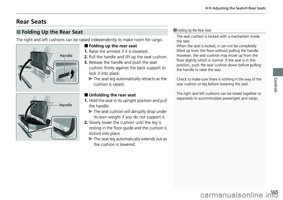 HONDA RIDGELINE 2020  Owners Manual (in English) 165
uuAdjusting the Seats uRear Seats
Controls
Rear Seats
The right and left cushions can be raised independently to make room for cargo.
■Folding up the rear seat
1. Raise the armrest if it is lowe