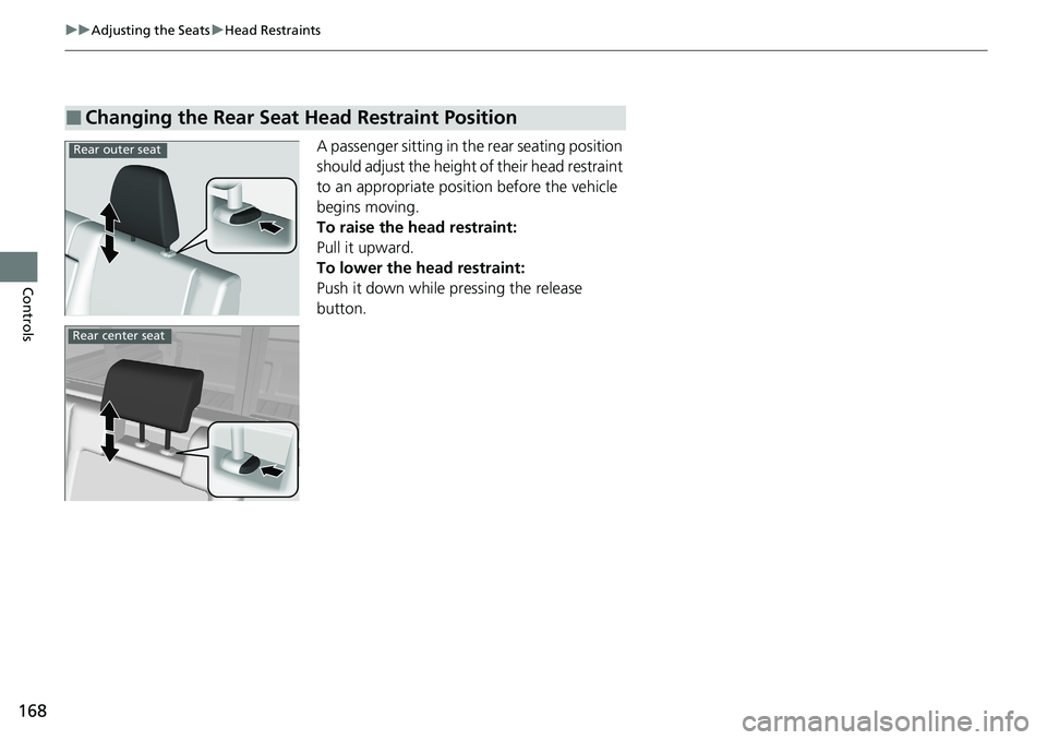 HONDA RIDGELINE 2020  Owners Manual (in English) 168
uuAdjusting the Seats uHead Restraints
Controls
A passenger sitting in the rear seating position 
should adjust the height of their head restraint 
to an appropriate position before the vehicle 
b