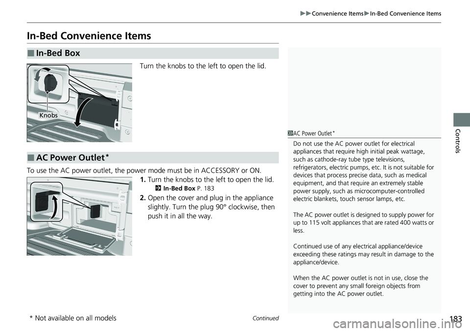 HONDA RIDGELINE 2020  Owners Manual (in English) 183
uuConvenience Items uIn-Bed Convenience Items
Continued
Controls
In-Bed Convenience Items
Turn the knobs to the left to open the lid.
To use the AC power outlet, the power mode must be in ACCESSOR