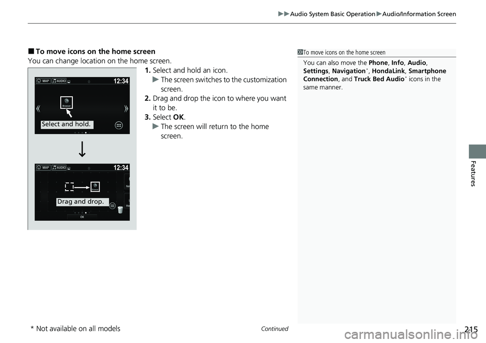 HONDA RIDGELINE 2020 Owners Manual (in English) Continued215
uuAudio System Basic Operation uAudio/Information Screen
Features
■To move icons on the home screen
You can change location on the home screen. 1.Select and hold an icon.
u The screen s HONDA RIDGELINE 2020 Owners Manual (in English) Continued215
uuAudio System Basic Operation uAudio/Information Screen
Features
■To move icons on the home screen
You can change location on the home screen. 1.Select and hold an icon.
u The screen s