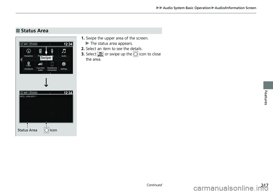 HONDA RIDGELINE 2020 Owners Manual (in English) 217
uuAudio System Basic Operation uAudio/Information Screen
Continued
Features
1. Swipe the upper area of the screen.
u The status area appears.
2. Select an item to see the details.
3. Select or s HONDA RIDGELINE 2020 Owners Manual (in English) 217
uuAudio System Basic Operation uAudio/Information Screen
Continued
Features
1. Swipe the upper area of the screen.
u The status area appears.
2. Select an item to see the details.
3. Select or s