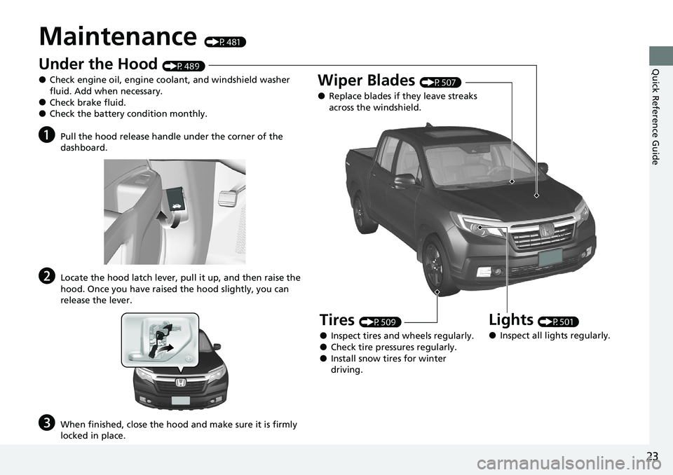 HONDA RIDGELINE 2020 (in English) Owners Guide 23
Quick Reference Guide
Maintenance (P481)
Under the Hood (P489)
●Check engine oil, engine coolant, and windshield washer
fluid. Add when necessary.
●Check brake fluid.●Check the battery condi HONDA RIDGELINE 2020 (in English) Owners Guide 23
Quick Reference Guide
Maintenance (P481)
Under the Hood (P489)
●Check engine oil, engine coolant, and windshield washer
fluid. Add when necessary.
●Check brake fluid.●Check the battery condi