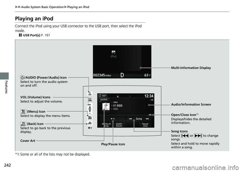 HONDA RIDGELINE 2020 (in English) Repair Manual 242
uuAudio System Basic Operation uPlaying an iPod
Features
Playing an iPod
Connect the iPod using your USB connector to the USB port, then select the iPod
mode.
2 USB Port(s) P. 197
*1:Some or al HONDA RIDGELINE 2020 (in English) Repair Manual 242
uuAudio System Basic Operation uPlaying an iPod
Features
Playing an iPod
Connect the iPod using your USB connector to the USB port, then select the iPod
mode.
2 USB Port(s) P. 197
*1:Some or al