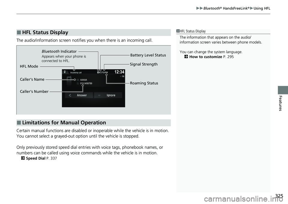 HONDA RIDGELINE 2020 (in English) Owners Manual 325
uuBluetooth ® HandsFreeLink ®u Using HFL
Features
The audio/information scr een notifies you when there is an incoming call.
Certain manual functions are disabled or inoperable while the vehicle HONDA RIDGELINE 2020 (in English) Owners Manual 325
uuBluetooth ® HandsFreeLink ®u Using HFL
Features
The audio/information scr een notifies you when there is an incoming call.
Certain manual functions are disabled or inoperable while the vehicle