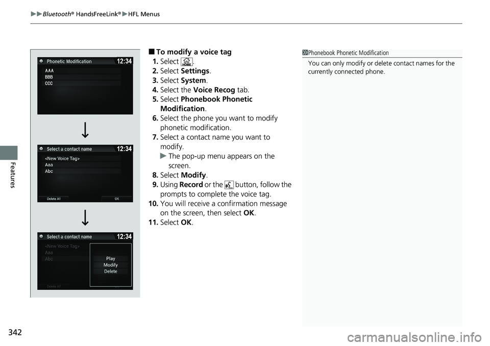 HONDA RIDGELINE 2020 Owners Manual (in English) uuBluetooth ® HandsFreeLink ®u HFL Menus
342
Features
â– To modify a voice tag
1. Select .
2. Select Settings .
3. Select System .
4. Select the Voice Recog tab.
5. Select Phonebook Phonetic
Mo HONDA RIDGELINE 2020 Owners Manual (in English) uuBluetooth ® HandsFreeLink ®u HFL Menus
342
Features
â– To modify a voice tag
1. Select .
2. Select Settings .
3. Select System .
4. Select the Voice Recog tab.
5. Select Phonebook Phonetic
Mo