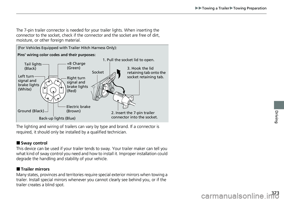 HONDA RIDGELINE 2020 Owners Manual (in English) 373
uuTowing a Trailer uTowing Preparation
Driving
The 7-pin trailer connector is needed for your trailer lights. When inserting the
connector to the socket, check if the co nnector and the socket a HONDA RIDGELINE 2020 Owners Manual (in English) 373
uuTowing a Trailer uTowing Preparation
Driving
The 7-pin trailer connector is needed for your trailer lights. When inserting the
connector to the socket, check if the co nnector and the socket a