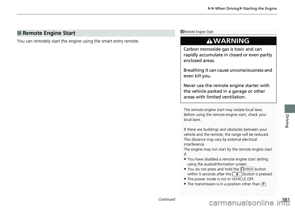 HONDA RIDGELINE 2020   (in English) User Guide Continued381
uuWhen Driving uStarting the Engine
Driving
You can remotely start the engine using the smart entry remote.
■Remote Engine Start1Remote Engine Start
The remote engine start may violate 