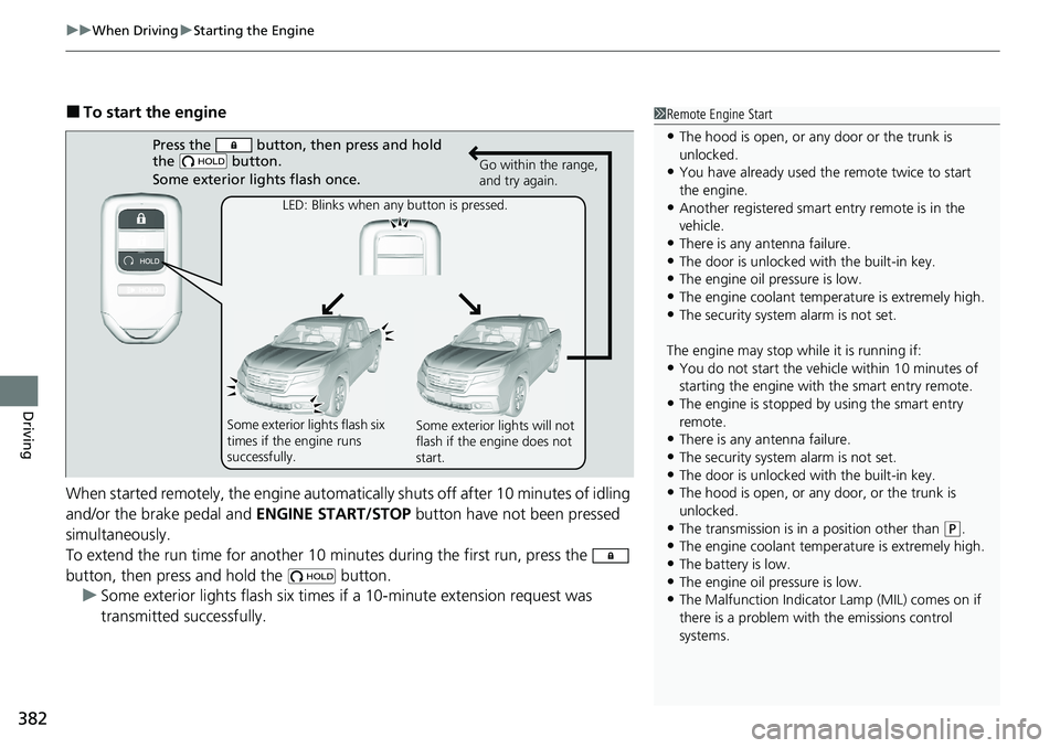 HONDA RIDGELINE 2020  Owners Manual (in English) uuWhen Driving uStarting the Engine
382
Driving
■To start the engine
When started remotely, the engine automati cally shuts off after 10 minutes of idling 
and/or the brake pedal and  ENGINE START/S