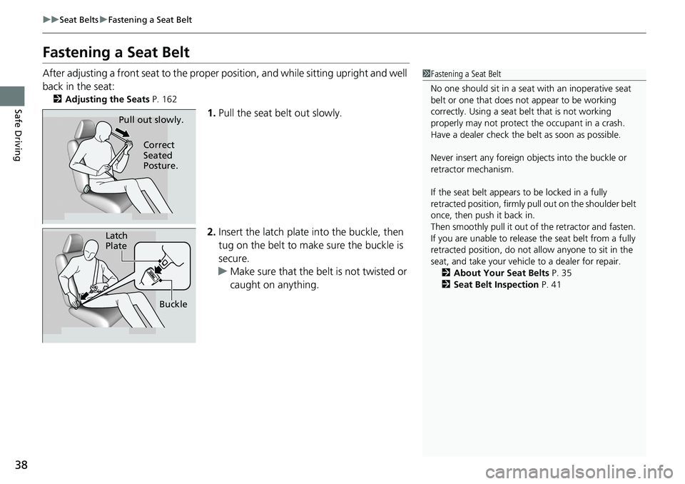 HONDA RIDGELINE 2020   (in English) Owners Guide 38
uuSeat Belts uFastening a Seat Belt
Safe Driving
Fastening a Seat Belt
After adjusting a front seat to the proper  position, and while sitting upright and well 
back in the seat:
2 Adjusting the Se