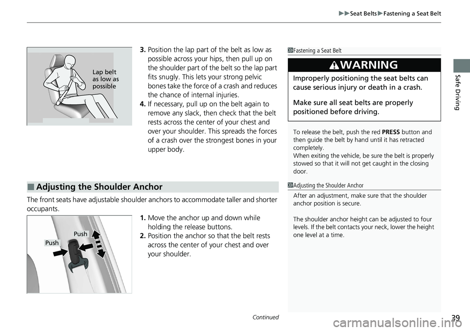 HONDA RIDGELINE 2020  Owners Manual (in English) Continued39
uuSeat Belts uFastening a Seat Belt
Safe Driving
3. Position the lap part of the belt as low as 
possible across your hips, then pull up on 
the shoulder part of the belt so the lap part 

