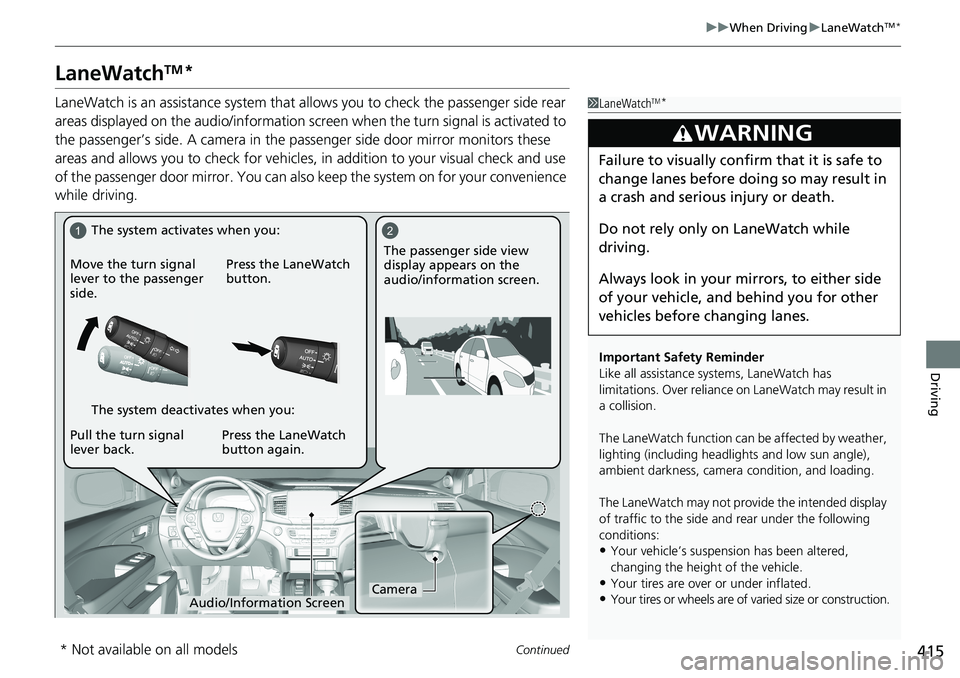 HONDA RIDGELINE 2020  Owners Manual (in English) 415
uuWhen Driving uLaneWatchTM*
Continued
Driving
LaneWatchTM*
LaneWatch is an assistance system that al lows you to check the passenger side rear 
areas displayed on the audio/information screen  wh
