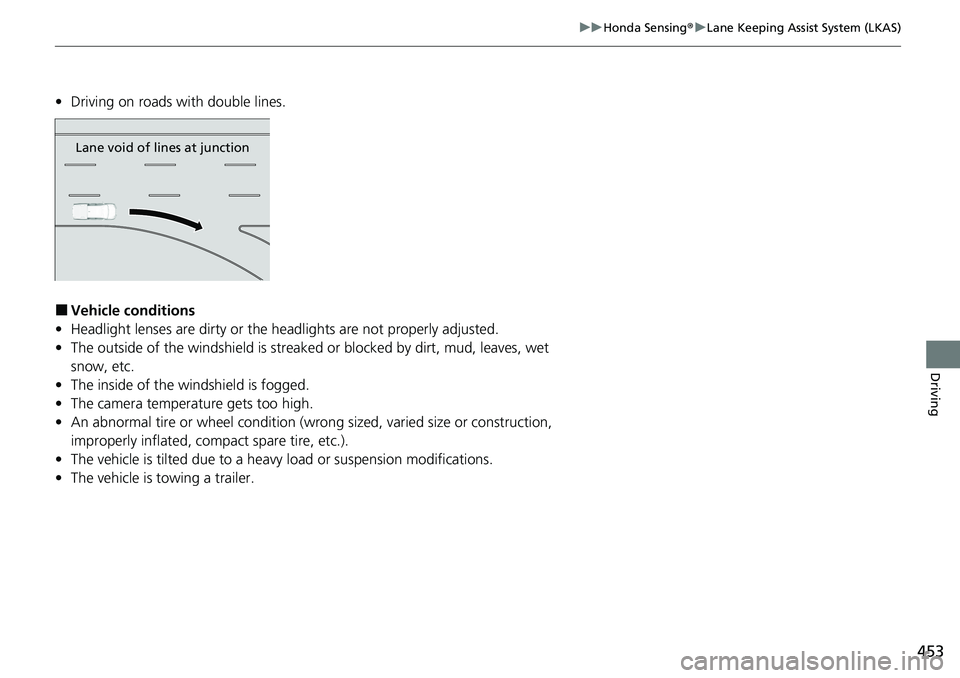 HONDA RIDGELINE 2020 Owners Manual (in English) 453
uuHonda Sensing ®u Lane Keeping Assist System (LKAS)
Driving
• Driving on roads with double lines.
■Vehicle conditions
• Headlight lenses are dirty or the h eadlights are not properly adjus HONDA RIDGELINE 2020 Owners Manual (in English) 453
uuHonda Sensing ®u Lane Keeping Assist System (LKAS)
Driving
• Driving on roads with double lines.
■Vehicle conditions
• Headlight lenses are dirty or the h eadlights are not properly adjus