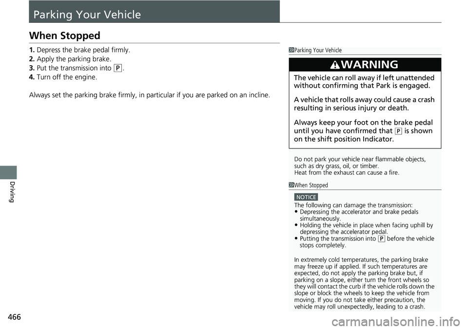 HONDA RIDGELINE 2020  Owners Manual (in English) 466
Driving
Parking Your Vehicle
When Stopped
1.Depress the brake pedal firmly.
2. Apply the parking brake.
3. Put the transmission into 
(P.
4. Turn off the engine.
Always set the parking brake firml