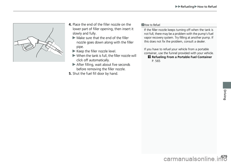 HONDA RIDGELINE 2020  Owners Manual (in English) 479
uuRefueling uHow to Refuel
Driving
4. Place the end of the filler nozzle on the 
lower part of filler opening, then insert it 
slowly and fully.
u Make sure that the end of the filler 
nozzle goes