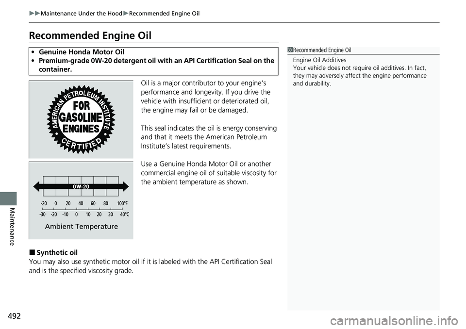 HONDA RIDGELINE 2020 Owners Manual (in English) 492
uuMaintenance Under the Hood uRecommended Engine Oil
Maintenance
Recommended Engine Oil
Oil is a major contribu tor to your engine’s
performance and longevity. If you drive the
vehicle with in HONDA RIDGELINE 2020 Owners Manual (in English) 492
uuMaintenance Under the Hood uRecommended Engine Oil
Maintenance
Recommended Engine Oil
Oil is a major contribu tor to your engine’s
performance and longevity. If you drive the
vehicle with in