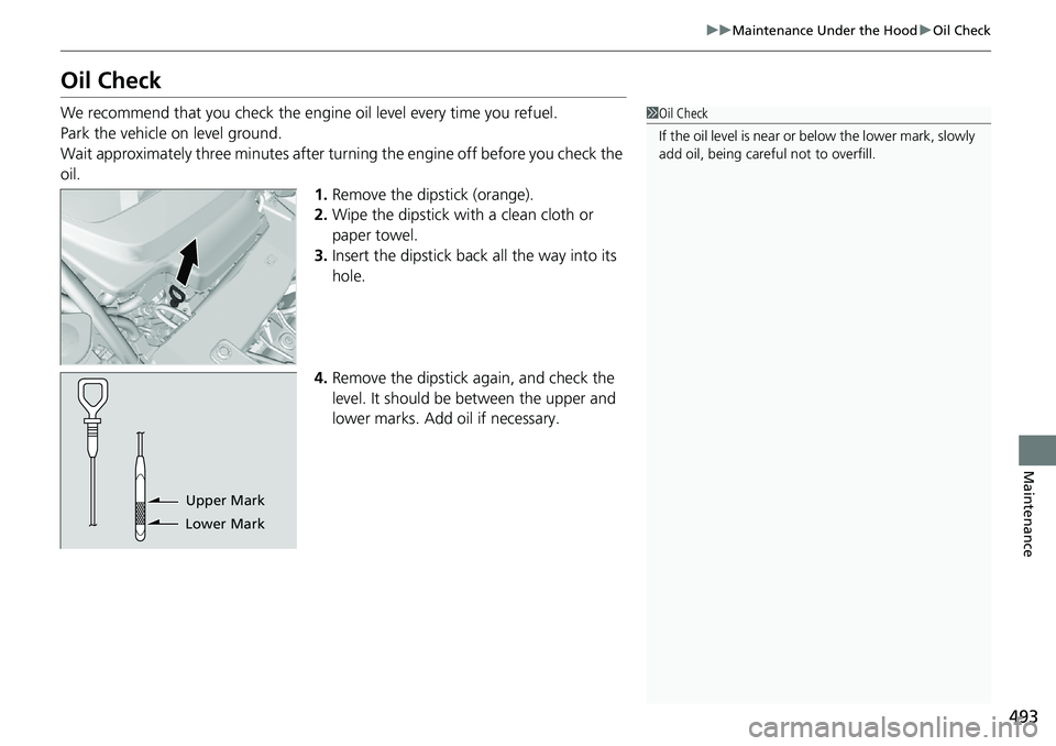 HONDA RIDGELINE 2020  Owners Manual (in English) 493
uuMaintenance Under the Hood uOil Check
Maintenance
Oil Check
We recommend that you check the engine  oil level every time you refuel.
Park the vehicle on level ground.
Wait approximately three mi