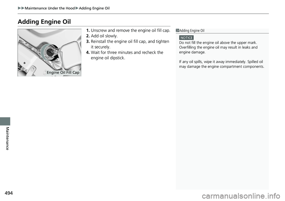 HONDA RIDGELINE 2020 (in English) Owners Guide 494
uuMaintenance Under the Hood uAdding Engine Oil
Maintenance
Adding Engine Oil
1. Unscrew and remove the engine oil fill cap.
2. Add oil slowly.
3. Reinstall the engine oil fill cap, and tighten
HONDA RIDGELINE 2020 (in English) Owners Guide 494
uuMaintenance Under the Hood uAdding Engine Oil
Maintenance
Adding Engine Oil
1. Unscrew and remove the engine oil fill cap.
2. Add oil slowly.
3. Reinstall the engine oil fill cap, and tighten