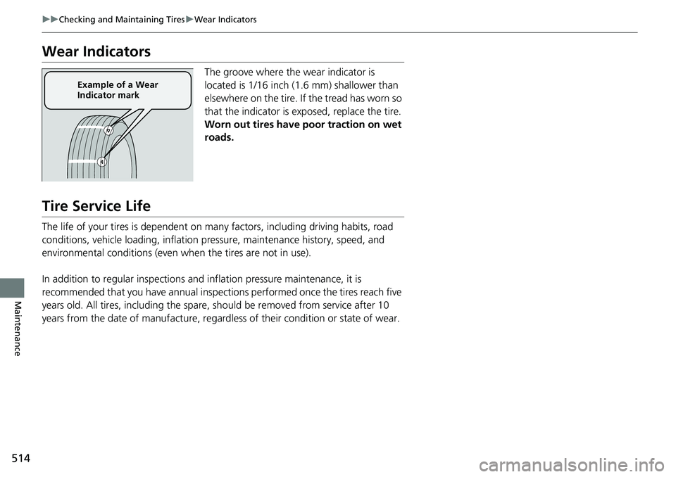 HONDA RIDGELINE 2020 Owners Manual (in English) 514
uuChecking and Maintaining Tires uWear Indicators
Maintenance
Wear Indicators
The groove where the wear indicator is
located is 1/16 inch (1.6 mm) shallower than
elsewhere on the tire. If the tr HONDA RIDGELINE 2020 Owners Manual (in English) 514
uuChecking and Maintaining Tires uWear Indicators
Maintenance
Wear Indicators
The groove where the wear indicator is
located is 1/16 inch (1.6 mm) shallower than
elsewhere on the tire. If the tr