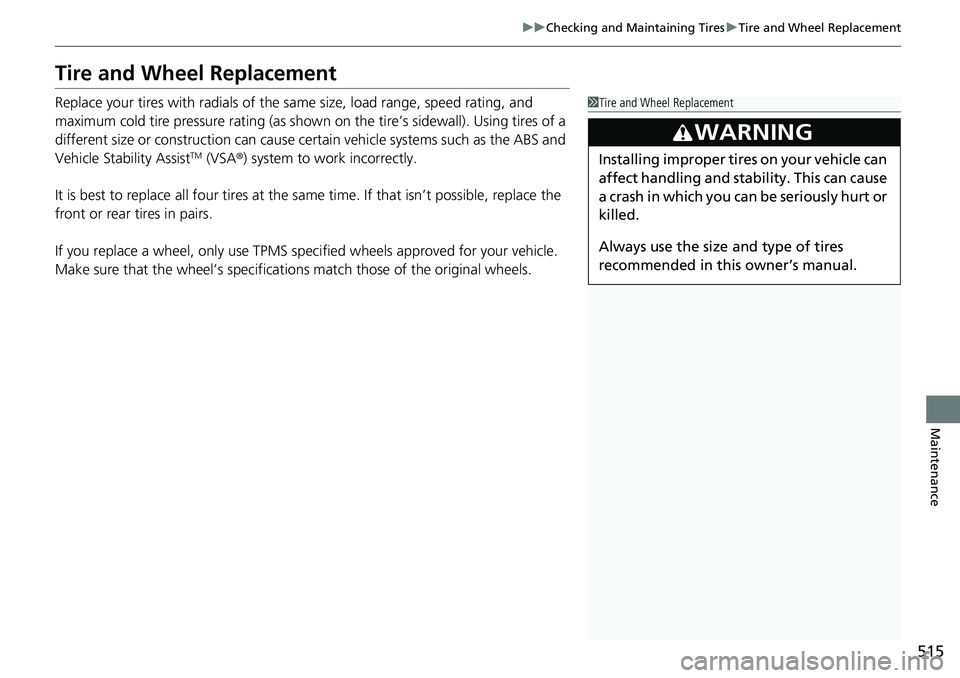 HONDA RIDGELINE 2020  Owners Manual (in English) 515
uuChecking and Maintaining Tires uTire and Wheel Replacement
Maintenance
Tire and Wheel Replacement
Replace your tires with radials of the sa me size, load range, speed rating, and 
maximum cold t