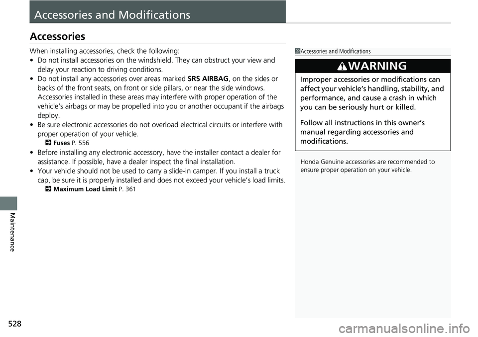 HONDA RIDGELINE 2020 Owners Manual (in English) 528
Maintenance
Accessories and Modifications
Accessories
When installing accessories, check the following:
• Do not install accessories on the windsh ield. They can obstruct your view and
delay yo HONDA RIDGELINE 2020 Owners Manual (in English) 528
Maintenance
Accessories and Modifications
Accessories
When installing accessories, check the following:
• Do not install accessories on the windsh ield. They can obstruct your view and
delay yo