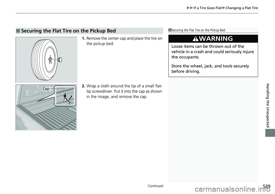 HONDA RIDGELINE 2020 Owners Manual (in English) Continued539
uuIf a Tire Goes Flat uChanging a Flat Tire
Handling the Unexpected
1. Remove the center cap and place the tire on
the pickup bed.
2. Wrap a cloth around the tip of a small flat-
tip sc HONDA RIDGELINE 2020 Owners Manual (in English) Continued539
uuIf a Tire Goes Flat uChanging a Flat Tire
Handling the Unexpected
1. Remove the center cap and place the tire on
the pickup bed.
2. Wrap a cloth around the tip of a small flat-
tip sc