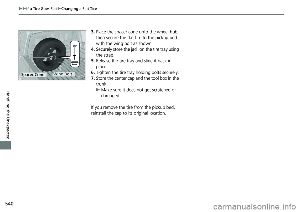 HONDA RIDGELINE 2020 Owners Manual (in English) 540
uuIf a Tire Goes Flat uChanging a Flat Tire
Handling the Unexpected
3. Place the spacer cone onto the wheel hub,
then secure the flat tire to the pickup bed
with the wing bolt as shown.
4. Secu HONDA RIDGELINE 2020 Owners Manual (in English) 540
uuIf a Tire Goes Flat uChanging a Flat Tire
Handling the Unexpected
3. Place the spacer cone onto the wheel hub,
then secure the flat tire to the pickup bed
with the wing bolt as shown.
4. Secu