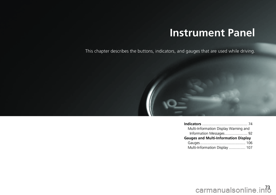 HONDA RIDGELINE 2020  Owners Manual (in English) 73
Instrument Panel
This chapter describes the buttons, indicators, and gauges that are used while driving.
Indicators............................................ 74
Multi-Information Display Warning 