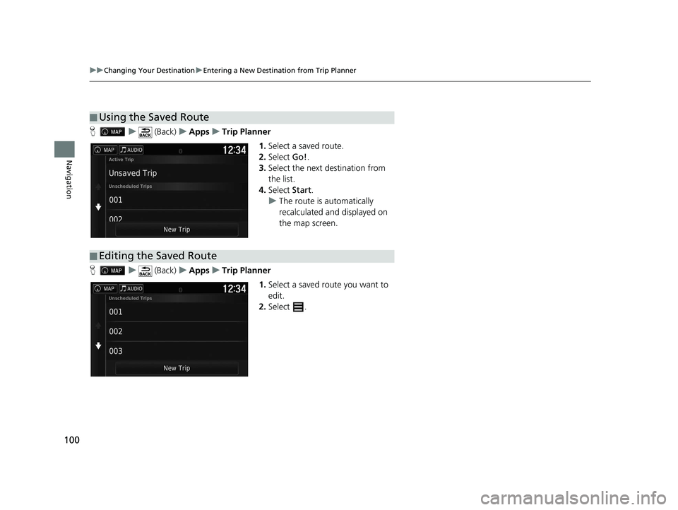 HONDA RIDGELINE 2020  Navigation Manual (in English) 100
uuChanging Your Destination uEntering a New Destination from Trip Planner
Navigation
H u (Back) uApps uTrip Planner
1.Select a saved route.
2. Select  Go!.
3. Select the next destination from 
the