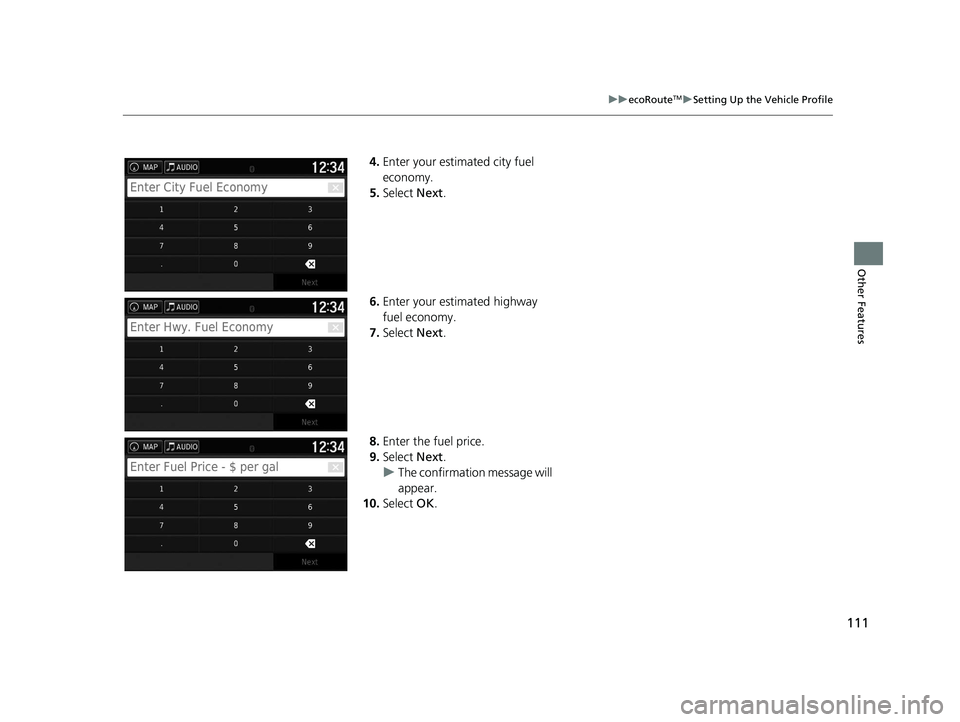 HONDA RIDGELINE 2020  Navigation Manual (in English) 111
uuecoRouteTMuSetting Up the Vehicle Profile
Other Features
4. Enter your estimated city fuel 
economy.
5. Select  Next.
6. Enter your estimated highway 
fuel economy.
7. Select  Next.
8. Enter the
