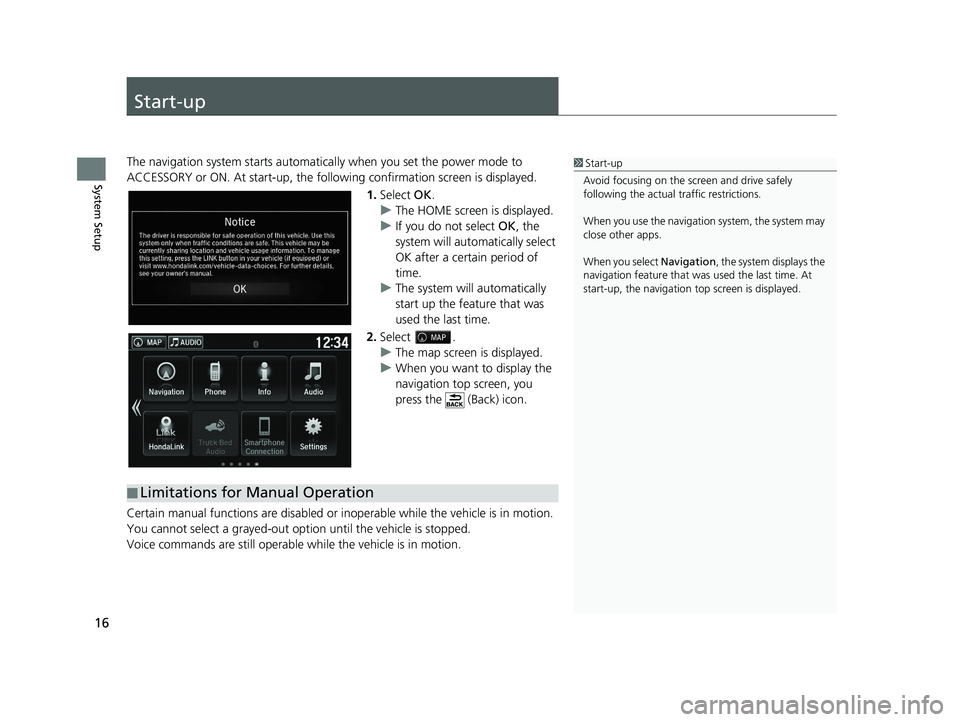 HONDA RIDGELINE 2020 Navigation Manual (in English) 16
System Setup
Start-up
The navigation system starts automatically when you set the power mode to
ACCESSORY or ON. At start-up, the follow ing confirmation screen is displayed.
1. Select OK.
u The HONDA RIDGELINE 2020 Navigation Manual (in English) 16
System Setup
Start-up
The navigation system starts automatically when you set the power mode to
ACCESSORY or ON. At start-up, the follow ing confirmation screen is displayed.
1. Select OK.
u The