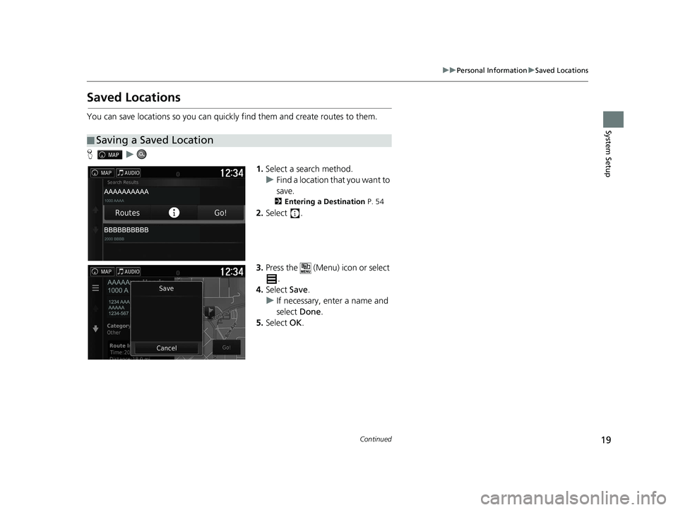 HONDA RIDGELINE 2020 Navigation Manual (in English) 19
uuPersonal Information uSaved Locations
Continued
System Setup
Saved Locations
You can save locations so you can quickly find them and create routes to them.
H u
1.Select a search method.
u Find a HONDA RIDGELINE 2020 Navigation Manual (in English) 19
uuPersonal Information uSaved Locations
Continued
System Setup
Saved Locations
You can save locations so you can quickly find them and create routes to them.
H u
1.Select a search method.
u Find a